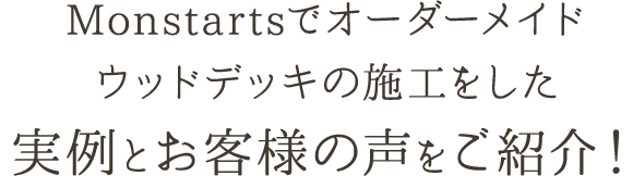 Monstartsでオーダーメイドウッドデッキの施工をした実例とお客様の声をご紹介します!